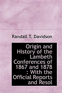 Origin and History of the Lambeth Conferences of 1867 and 1878: With the Official Reports and Resol (Paperback)