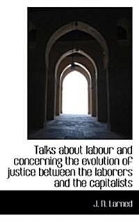 Talks about Labour and Concerning the Evolution of Justice Between the Laborers and the Capitalists (Hardcover)