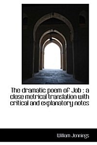 The Dramatic Poem of Job: A Close Metrical Translation with Critical and Explanatory Notes (Hardcover)