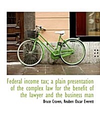 Federal Income Tax; A Plain Presentation of the Complex Law for the Benefit of the Lawyer and the Bu (Paperback)