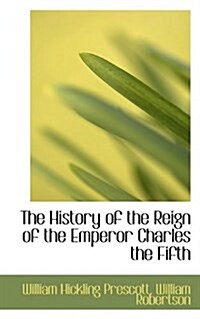 The History of the Reign of the Emperor Charles the Fifth (Paperback)