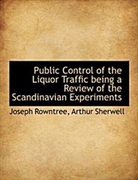 Public Control of the Liquor Traffic Being a Review of the Scandinavian Experiments (Hardcover)