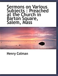 Sermons on Various Subjects: Preached at the Church in Barton Square, Salem, Mass (Paperback)