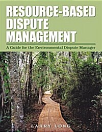 Resource-Based Dispute Management: A Guide for the Environmental Dispute Manager (Paperback)