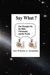 Say What? Our thoughts on The Bible, Christianity and the World (Paperback)