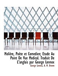 Moli Re, Po Te Et Com Dien; Tude Au Point de Vue M Dical. Traduit de LAnglais Par George Lennox (Paperback)