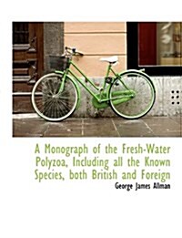 A Monograph of the Fresh-Water Polyzoa, Including All the Known Species, Both British and Foreign (Paperback)