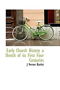 Early Church History a Sketch of Its First Four Centuries (Hardcover)