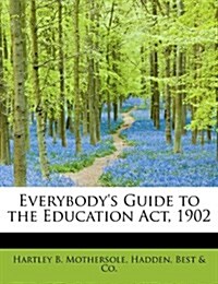 Everybodys Guide to the Education ACT, 1902 (Paperback)