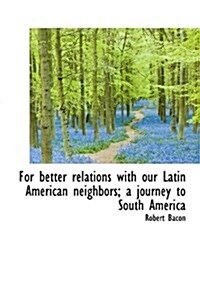 For Better Relations with Our Latin American Neighbors; A Journey to South America (Hardcover)