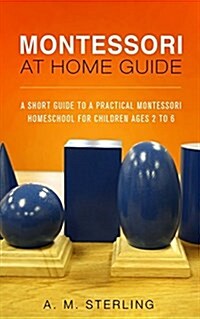 Montessori at Home Guide: A Short Guide to a Practical Montessori Homeschool for Children Ages 2-6 (Paperback)
