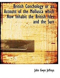 British Conchology or an Account of the Mollusca Which Now Inhabit the British Isles and the Surr (Paperback)