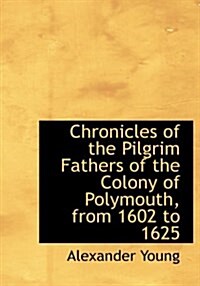 Chronicles of the Pilgrim Fathers of the Colony of Polymouth, from 1602 to 1625 (Hardcover)