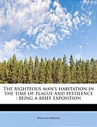 The Righteous Mans Habitation in the Time of Plague and Pestilence: Being a Brief Exposition (Paperback)