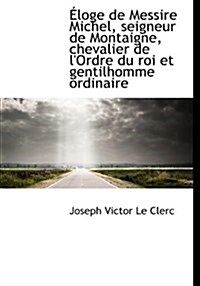 Loge de Messire Michel, Seigneur de Montaigne, Chevalier de LOrdre Du Roi Et Gentilhomme Ordinaire (Hardcover)