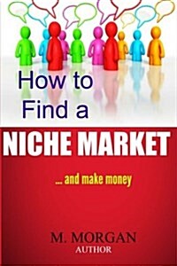 How to Find a Niche Market...and Make Money (Paperback)
