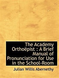 The Academy Ortho Pist: A Brief Manual of Pronunciation for Use in the School-Room (Paperback)