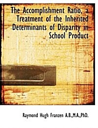 The Accomplishment Ratio, a Treatment of the Inherited Determinants of Disparity in School Product (Paperback)