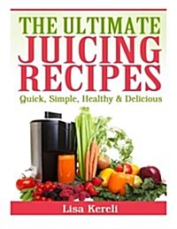 The Ultimate Juicing Recipes: Quick, Simple, Healthy & Delicious (Paperback)