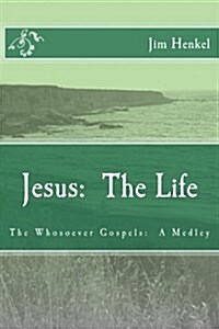 Jesus: The Life: The Whosoever Gospels: A Medley (Paperback)