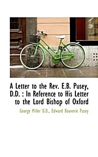 A Letter to the REV. E.B. Pusey, D.D.: In Reference to His Letter to the Lord Bishop of Oxford (Paperback)