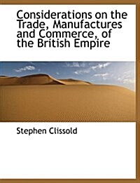 Considerations on the Trade, Manufactures and Commerce, of the British Empire (Paperback)