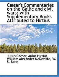 C?ars Commentaries on the Gallic and civil wars: with Supplementary Books Attributed to Hirtius (Paperback)