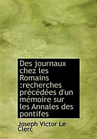 Des Journaux Chez Les Romains: Recherches PR C D Es DUn M Moire Sur Les Annales Des Pontifes (Hardcover)