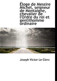 Loge de Messire Michel, Seigneur de Montaigne, Chevalier de LOrdre Du Roi Et Gentilhomme Ordinaire (Paperback)