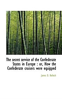 The Secret Service of the Confederate States in Europe: Or, How the Confederate Cruisers Were Equip (Paperback)