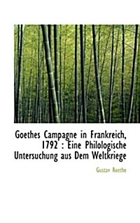 Goethes Campagne in Frankreich, 1792: Eine Philologische Untersuchung Aus Dem Weltkriege (Paperback)