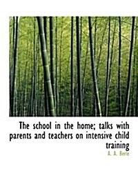 The School in the Home; Talks with Parents and Teachers on Intensive Child Training (Paperback)