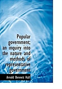 Popular Government; An Inquiry Into the Nature and Methods of Representative Government (Paperback)