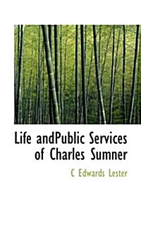 Life Andpublic Services of Charles Sumner (Hardcover)