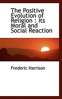 The Positive Evolution of Religion: Its Moral and Social Reaction (Paperback)