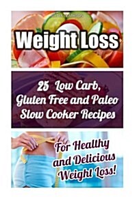 Weight Loss: 25 Low Carb, Gluten Free and Paleo Slow Cooker Recipes for Healthy and Delicious Weight Loss!: Paleo Diet, Low Carb Di (Paperback)