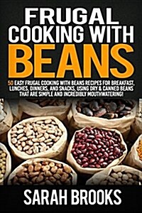 Frugal Cooking with Beans: 50 Easy Frugal Cooking with Beans Recipes for Breakfast, Lunches, Dinners, and Snacks, Using Dry & Canned Beans That A (Paperback)