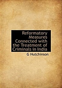 Reformatory Measures Connected with the Treatment of Criminals in India (Paperback)