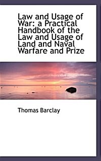 Law and Usage of War: A Practical Handbook of the Law and Usage of Land and Naval Warfare and Prize (Hardcover)