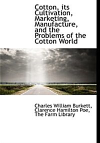 Cotton, Its Cultivation, Marketing, Manufacture, and the Problems of the Cotton World (Paperback)