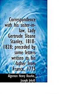 Correspondence with His Sister-In-Law, Lady Gertrude Sloane Stanley, 1818-1828; Preceded by Some Let (Paperback)