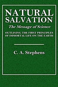 Natural Salvation: The Message of Science Outlining the First Principles of Immortal Life on the Earth (Paperback)