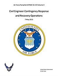 Air Force Pamphlet Afpam 10-219 Volume 3 Civil Engineer Contingency Response and Recovery Operations 7 May 2015 (Paperback)