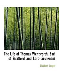 The Life of Thomas Wentworth, Earl of Strafford and Lord-Lieutenant (Paperback)