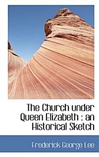 The Church Under Queen Elizabeth: An Historical Sketch (Paperback)