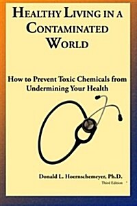 Healthy Living in a Contaminated World: How to Prevent Toxic Chemicals from Undermining Your Health (Paperback)