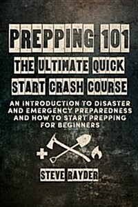 Prepping 101 the Ultimate Quick Start Crash Course: An Introduction to Disaster and Emergency Preparedness and How to Start Prepping for Beginners (Paperback)