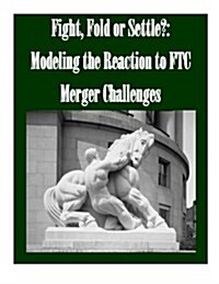 Fight, Fold or Settle?: Modeling the Reaction to Ftc Merger Challenges (Paperback)