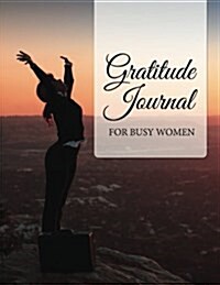 Gratitude Journal for Busy Women: Tool for Creating Positive Feelings in Your Daily Life (Paperback)