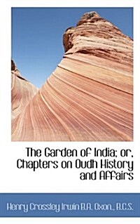 The Garden of India; Or, Chapters on Oudh History and Affairs (Paperback)